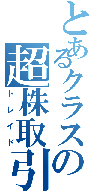 とあるクラスの超株取引（トレイド）