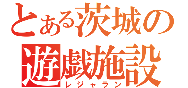 とある茨城の遊戯施設（レジャラン）