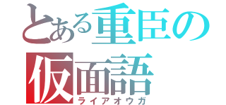 とある重臣の仮面語（ライアオウガ）