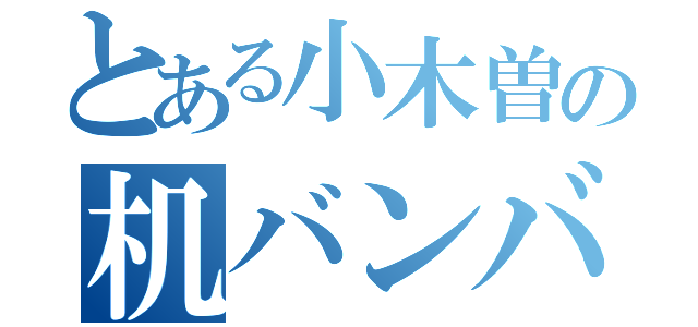 とある小木曽の机バンバン（）