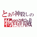 とある神殺しの物質消滅（ゴッドブレイク）