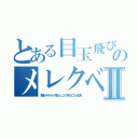 とある目玉飛び出しのメレクベールⅡ（整形キチガイ荒らし２５年ヨゴレ乞食）