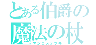 とある伯爵の魔法の杖（マジェステッキ）