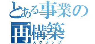 とある事業の再構築（スクラップ）