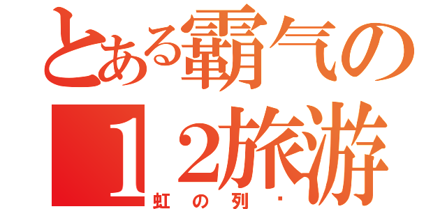 とある霸气の１２旅游Ｂ（虹の列车）