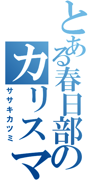 とある春日部のカリスマニート（ササキカツミ）