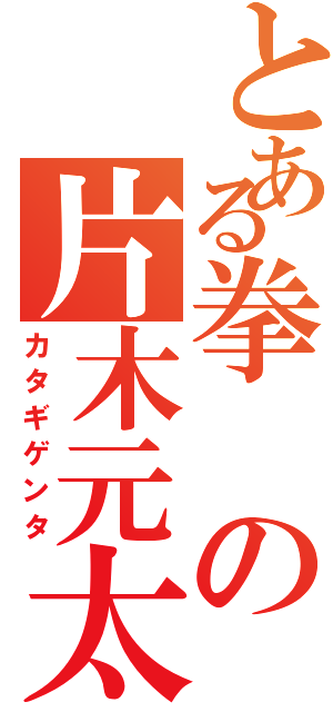 とある拳の片木元太（カタギゲンタ）