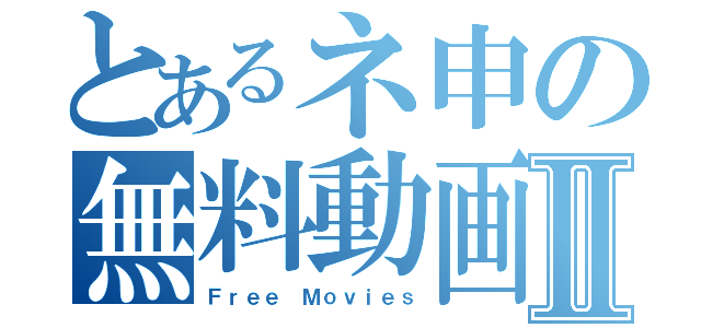 とあるネ申の無料動画Ⅱ（Ｆｒｅｅ Ｍｏｖｉｅｓ）