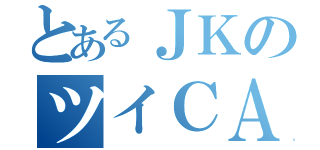 とあるＪＫのツイＣＡＳ（）