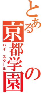 とあるの京都学園（ハイ　スクール）