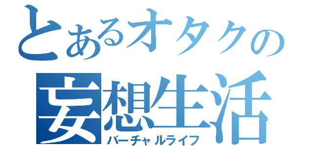 とあるオタクの妄想生活（バーチャルライフ）