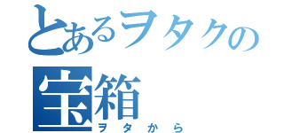 とあるヲタクの宝箱（ヲタから）