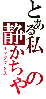 とある私の静かちゃん（インデックス）