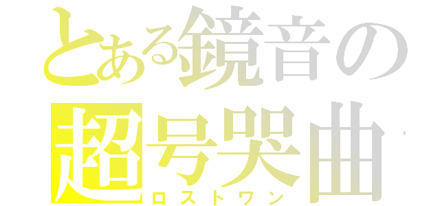 とある鏡音の超号哭曲（ロストワン）