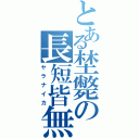 とある埜斃の長短皆無Ⅱ（ヤラナイカ）