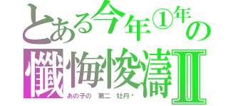 とある今年①年の懺悔悛濤Ⅱ（あの子の　第二　牡丹♥）