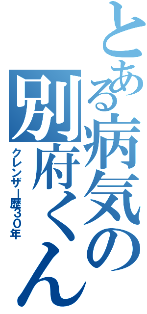 とある病気の別府くん（クレンザー歴３０年）