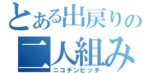 とある出戻りの二人組み（ニコチンビッチ）