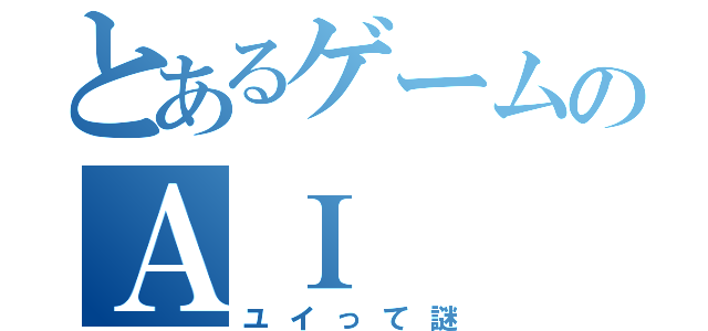 とあるゲームのＡＩ（ユイって謎）