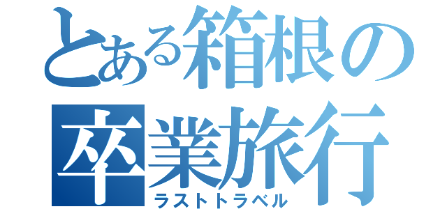 とある箱根の卒業旅行（ラストトラベル）