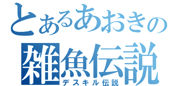 とあるあおきの雑魚伝説（デスキル伝説）