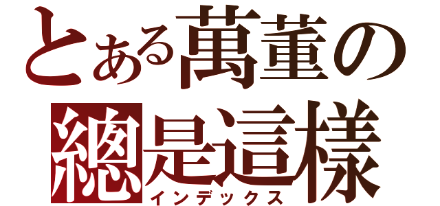 とある萬董の總是這樣（インデックス）