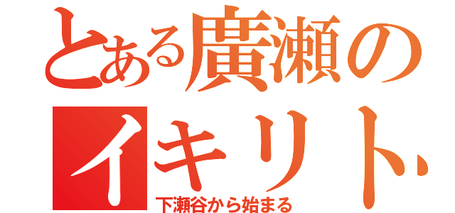 とある廣瀬のイキリト（下瀬谷から始まる）