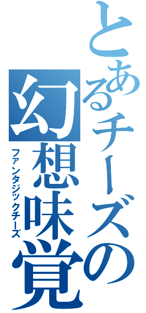 とあるチーズの幻想味覚（ファンタジックチーズ）