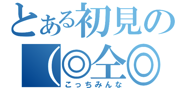 とある初見の（◎仝◎）（こっちみんな）