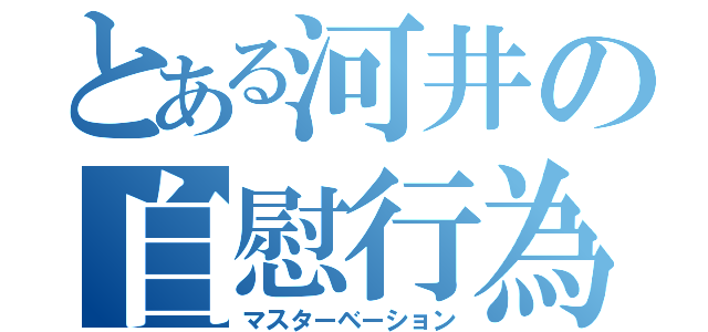 とある河井の自慰行為（マスターベーション）