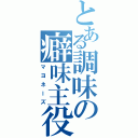 とある調味の癖味主役（マヨネーズ）