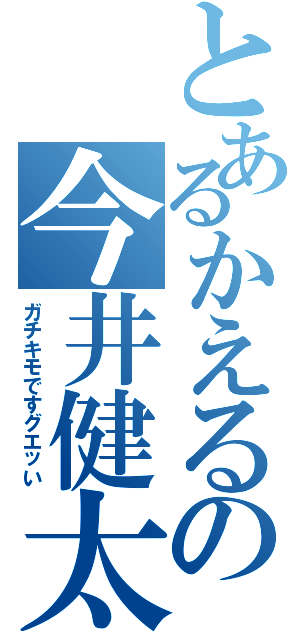 とあるかえるの今井健太（ガチキモですグエッい）