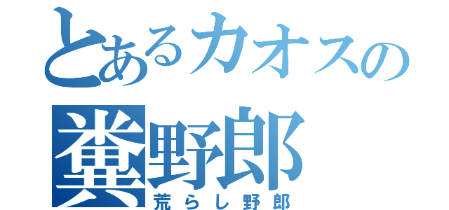 とあるカオスの糞野郎（荒らし野郎）