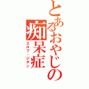 とあるおやじの痴呆症Ⅱ（エルフ・ジタン）