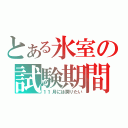 とある氷室の試験期間（１１月には戻りたい）