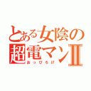 とある女陰の超電マン砲Ⅱ（おっぴろげ）