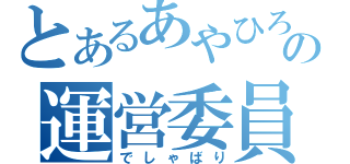 とあるあやひろの運営委員（でしゃばり）