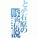 とある石原の豚肉伝説（女の財布編）