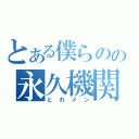 とある僕らのの永久機関（とわメン）