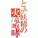 とある妖精の火竜咆哮（フェアリーテイル）