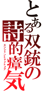 とある双銃の詩的瘴気（エンシャントナイトメア）