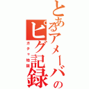 とあるアメーバのピグ記録（ガチャ地獄）