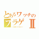 とあるワッチのフラゲⅡ（いい加減振り付け覚えろ！）