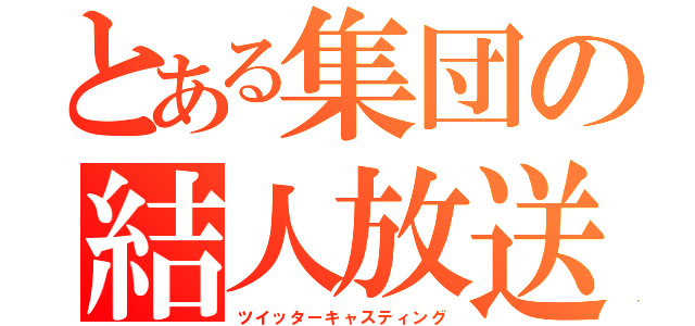 とある集団の結人放送（ツイッターキャスティング）