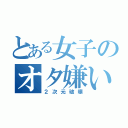 とある女子のオタ嫌い（２次元破壊）