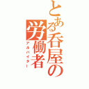 とある呑屋の労働者（アルバイター）