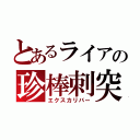 とあるライアの珍棒刺突（エクスカリバー）