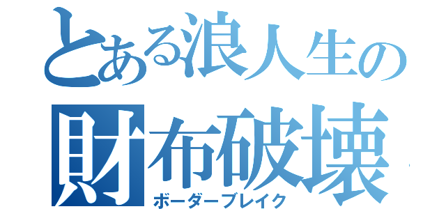 とある浪人生の財布破壊（ボーダーブレイク）