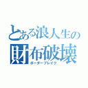 とある浪人生の財布破壊（ボーダーブレイク）