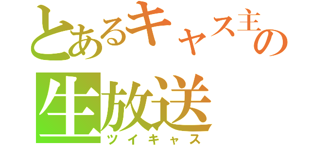 とあるキャス主の生放送（ツイキャス）